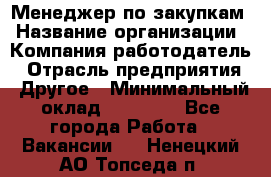 Менеджер по закупкам › Название организации ­ Компания-работодатель › Отрасль предприятия ­ Другое › Минимальный оклад ­ 30 000 - Все города Работа » Вакансии   . Ненецкий АО,Топседа п.